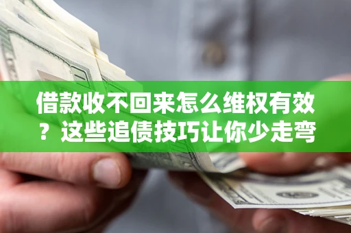 北京借款收不回来怎么维权有效?这些追债技巧让你少走弯路 北京借款收不回来怎么维权有效?这些追债技巧让你少走弯路
