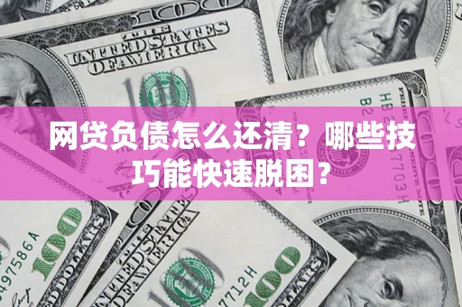 北京网贷负债怎么还清?哪些技巧能快速脱困? 北京网贷负债怎么还清?哪些技巧能快速脱困?